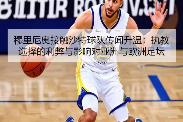 穆里尼奥接触沙特球队传闻升温：执教选择的利弊与影响对亚洲与欧洲足坛