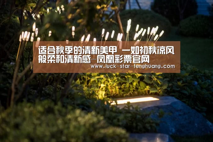 适合秋季的清新美甲 一如初秋凉风般柔和清新感-凤凰彩票官网(图2) 凤凰彩票官方app